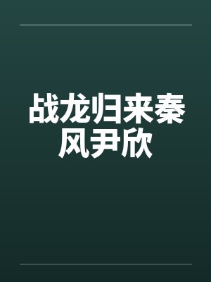 战龙归来秦风尹欣