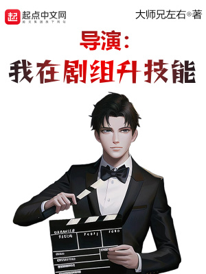 导演:我在剧组升技能 导演:我在剧组升技能