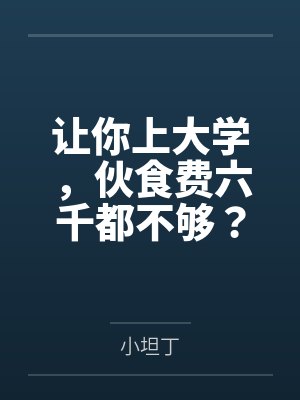 让你上大学,伙食费六千都不够? 让你上大学,伙食费六千都不够?