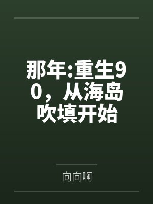 那年:重生90,从海岛吹填开始 那年:重生90,从海岛吹填开始