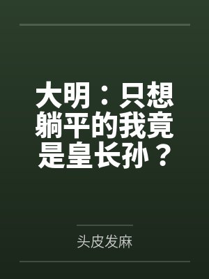大明:只想躺平的我竟是皇长孙? 大明:只想躺平的我竟是皇长孙?