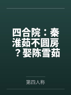 四合院:秦淮茹不圆房?娶陈雪茹 四合院:秦淮茹不圆房?娶陈雪茹