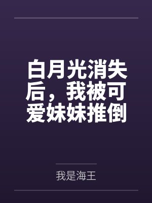 白月光消失后,我被可爱妹妹推倒了 白月光消失后,我被可爱妹妹推倒了