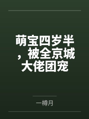 萌宝四岁半,被全京城大佬团宠 萌宝四岁半,被全京城大佬团宠