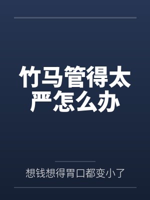 竹马管得太严怎么办 竹马管得太严怎么办
