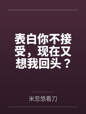 表白你不接受，现在又想我回头？