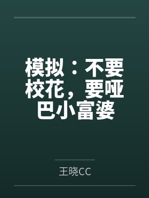 模拟:不要校花,要哑巴小富婆 模拟:不要校花,要哑巴小富婆