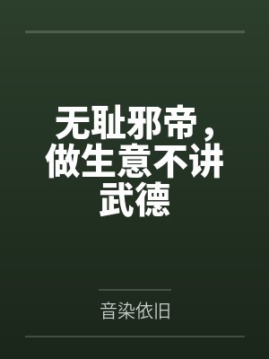 无耻邪帝,做生意不讲武德 无耻邪帝,做生意不讲武德