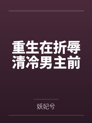 重生在折辱清冷男主前 重生在折辱清冷男主前