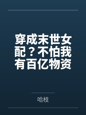 穿成末世女配?不怕我有百亿物资 穿成末世女配?不怕我有百亿物资