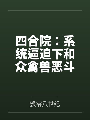 四合院:系统逼迫下和众禽兽恶斗 四合院:系统逼迫下和众禽兽恶斗
