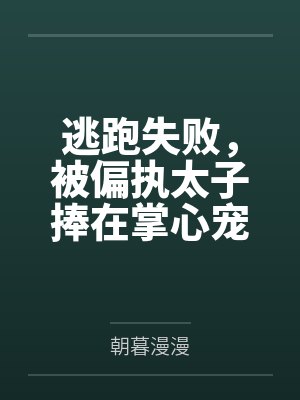 逃跑失败,被偏执太子捧在掌心宠 逃跑失败,被偏执太子捧在掌心宠