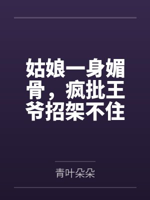 姑娘一身媚骨，疯批王爷招架不住