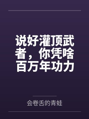 说好灌顶武者,你凭啥百万年功力 说好灌顶武者,你凭啥百万年功力