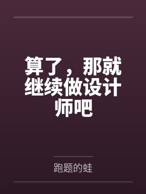 算了,那就继续做设计师吧 算了,那就继续做设计师吧