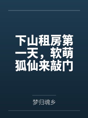 下山租房第一天,软萌狐仙来敲门 下山租房第一天,软萌狐仙来敲门