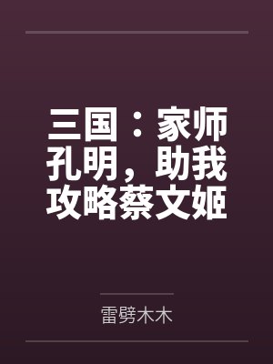 三国:家师孔明,助我攻略蔡文姬 三国:家师孔明,助我攻略蔡文姬
