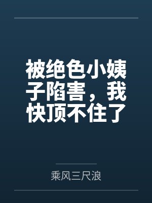 被绝色小姨子陷害，我快顶不住了