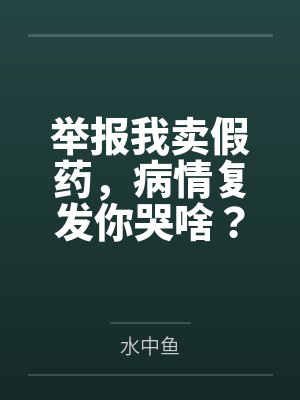 举报我卖假药，病情复发你哭啥？