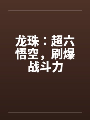 龙珠：超六悟空，刷爆战斗力