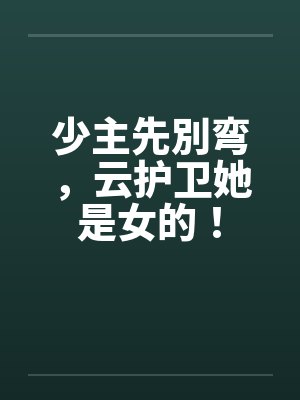 少主先別弯,云护卫她是女的! 少主先別弯,云护卫她是女的!