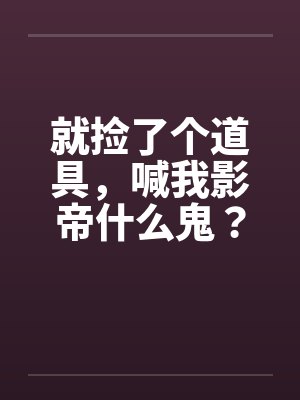就捡了个道具，喊我影帝什么鬼？