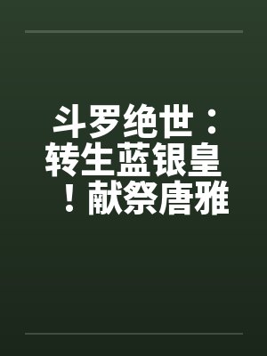 斗罗绝世:转生蓝银皇!献祭唐雅 斗罗绝世:转生蓝银皇!献祭唐雅