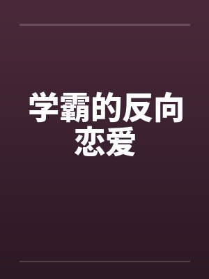 学霸的反向恋爱 学霸的反向恋爱