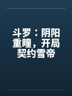 斗罗:阴阳重瞳,开局契约雪帝 斗罗:阴阳重瞳,开局契约雪帝
