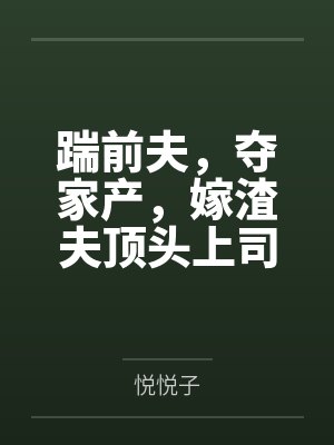 踹前夫，夺家产，嫁渣夫顶头上司