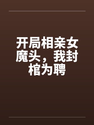 开局相亲女魔头，我封棺为聘