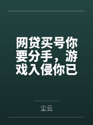网贷买号你要分手，游戏入侵你已急哭