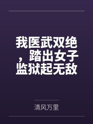 我医武双绝,踏出女子监狱起无敌! 我医武双绝,踏出女子监狱起无敌!