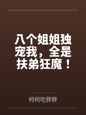 八个姐姐独宠我,全是扶弟狂魔! 八个姐姐独宠我,全是扶弟狂魔!