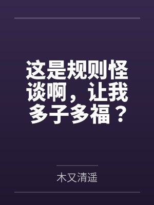 这是规则怪谈啊,让我多子多福? 这是规则怪谈啊,让我多子多福?