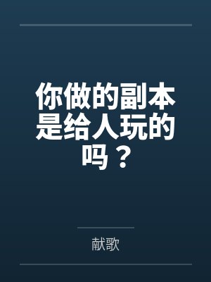 你做的副本是给人玩的吗? 你做的副本是给人玩的吗?