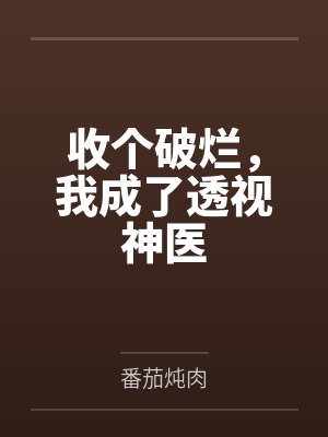 收个破烂,我成了透视神医 收个破烂,我成了透视神医