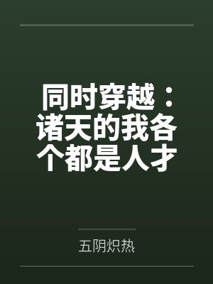 同时穿越:诸天的我各个都是人才 同时穿越:诸天的我各个都是人才
