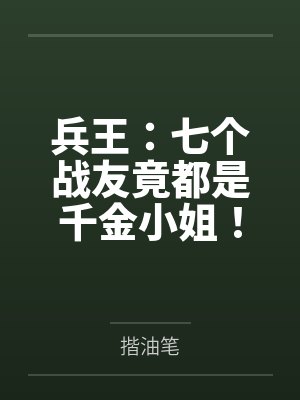兵王：七个战友竟都是千金小姐！