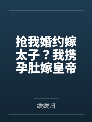 抢我婚约嫁太子?我携孕肚嫁皇帝 抢我婚约嫁太子?我携孕肚嫁皇帝