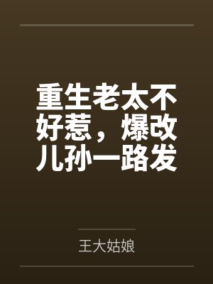 重生老太不好惹，爆改儿孙一路发