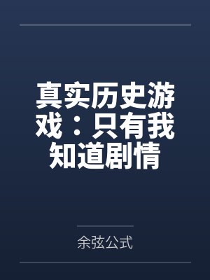 真实历史游戏:只有我知道剧情 真实历史游戏:只有我知道剧情