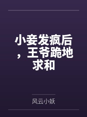 小妾发疯后,王爷跪地求和 小妾发疯后,王爷跪地求和