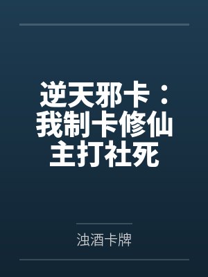 逆天邪卡:我制卡修仙主打社死 逆天邪卡:我制卡修仙主打社死