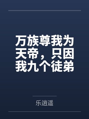 万族尊我为天帝,只因我九个徒弟! 万族尊我为天帝,只因我九个徒弟!