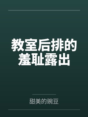 教室后排的羞耻露出 教室后排的羞耻露出