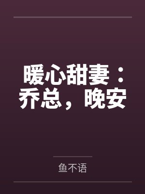 暖心甜妻:乔总,晚安 暖心甜妻:乔总,晚安