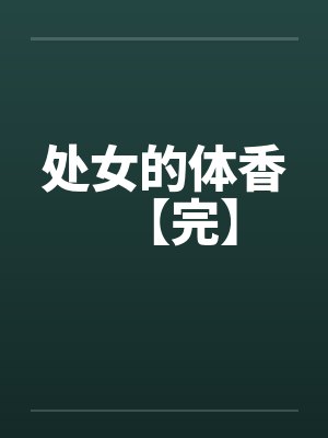 处女的体香【完】 处女的体香【完】
