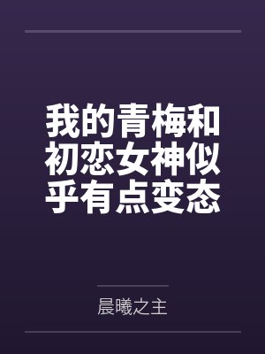 我的青梅和初恋女神似乎有点变态 我的青梅和初恋女神似乎有点变态
