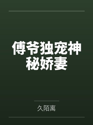 傅爷独宠神秘娇妻 傅爷独宠神秘娇妻